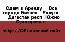 Сдам в Аренду  - Все города Бизнес » Услуги   . Дагестан респ.,Южно-Сухокумск г.